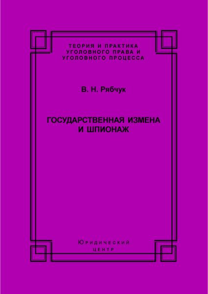Государственная измена и шпионаж. Уголовно-правовое и криминологическое исследование