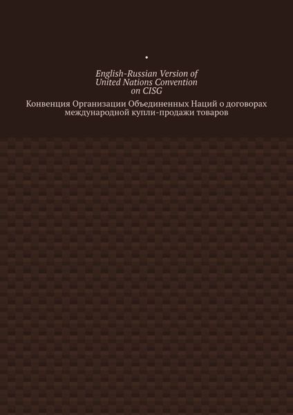 English-Russian Version of United Nations Convention on CISG. Конвенция Организации Объединенных Наций о договорах международной купли-продажи товаров