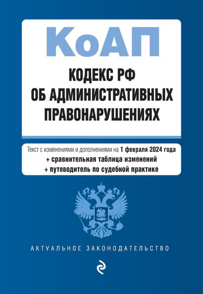 Кодекс РФ об административных правонарушениях. Текст с изменениями и дополнениями на 1 февраля 2024 года + сравнительная таблица изменений + путеводитель по судебной практике