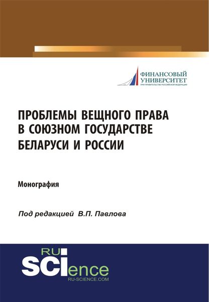 Проблемы вещного права в Союзном государстве Беларуси и России. (Аспирантура, Бакалавриат, Магистратура, Специалитет). Монография.
