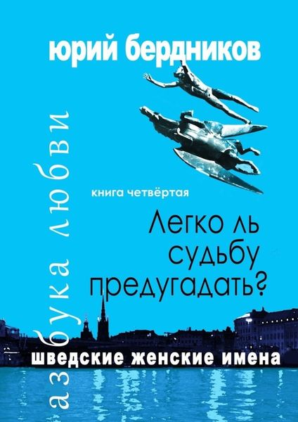 Легко ль судьбу предугадать? Шведские женские имена. Азбука любви. Книга четвёртая