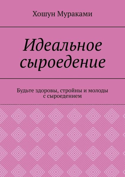 Идеальное сыроедение. Будьте здоровы, стройны и молоды с сыроедением