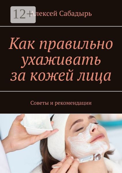 Как правильно ухаживать за кожей лица. Советы и рекомендации