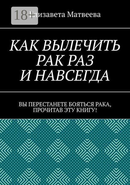 Как вылечить рак раз и навсегда. Вы перестанете бояться рака, прочитав эту книгу!