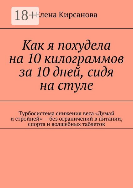 Как я похудела на 10 килограммов за 10 дней, сидя на стуле. Турбосистема снижения веса «Думай и стройней» – без ограничений в питании, спорта и волшебных таблеток