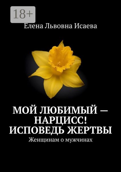 Мой любимый – нарцисс! Исповедь жертвы. Женщинам о мужчинах