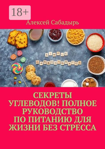 Секреты углеводов! Полное руководство по питанию для жизни без стресса