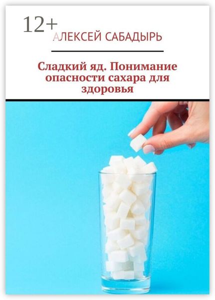 Сладкий яд. Понимание опасности сахара для здоровья