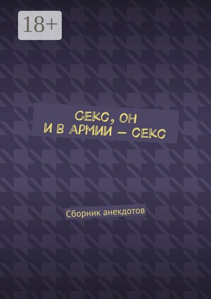 Секс, он и в армии – секс. Сборник анекдотов